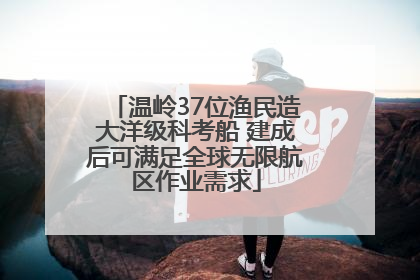 温岭37位渔民造大洋级科考船 建成后可满足全球无限航区作业需求
