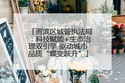 渭滨区城管执法局：科技赋能+生态治理双引擎 驱动城市品质“蝶变跃升”
