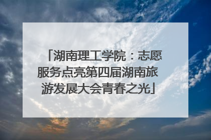 湖南理工学院：志愿服务点亮第四届湖南旅游发展大会青春之光