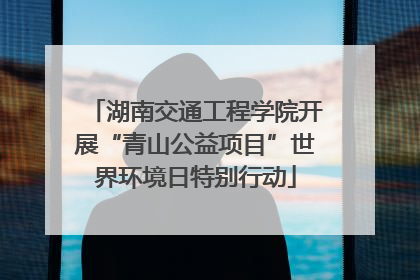 湖南交通工程学院开展“青山公益项目”世界环境日特别行动