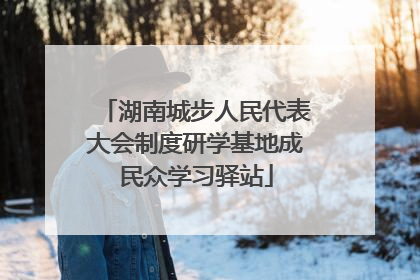 湖南城步人民代表大会制度研学基地成民众学习驿站