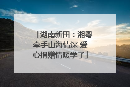 湖南新田：湘粤牵手山海情深 爱心捐赠情暖学子