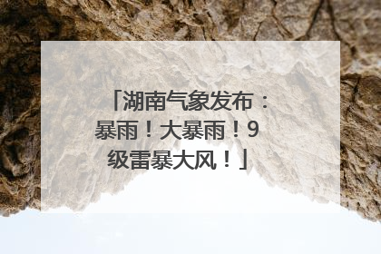 湖南气象发布：暴雨！大暴雨！9级雷暴大风！