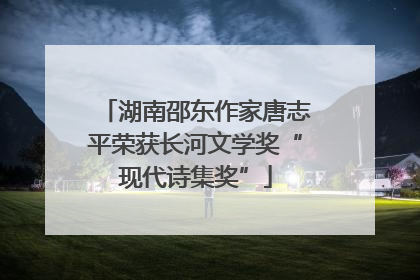 湖南邵东作家唐志平荣获长河文学奖“现代诗集奖”