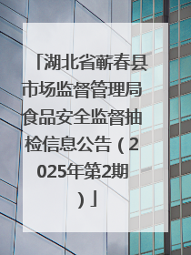 湖北省蕲春县市场监督管理局食品安全监督抽检信息公告（2025年第2期）