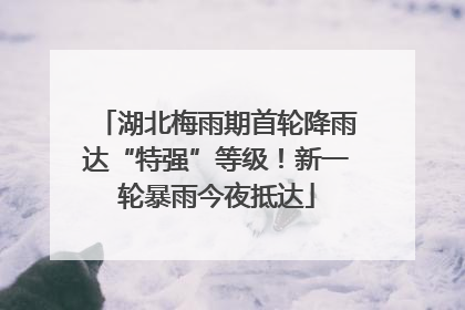 湖北梅雨期首轮降雨达“特强”等级！新一轮暴雨今夜抵达