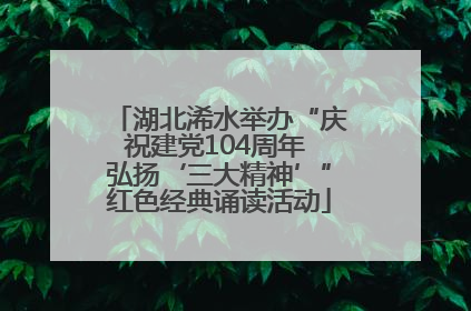 湖北浠水举办“庆祝建党104周年 弘扬‘三大精神’”红色经典诵读活动