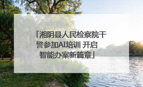 湘阴县人民检察院干警参加AI培训 开启智能办案新篇章
