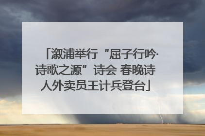 溆浦举行“屈子行吟·诗歌之源”诗会 春晚诗人外卖员王计兵登台