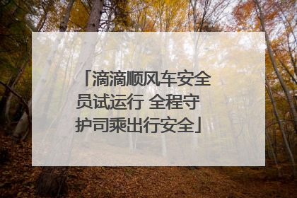 滴滴顺风车安全员试运行 全程守护司乘出行安全