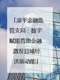 漳平金融监管支局：数字赋能普惠金融 激发县域经济新动能