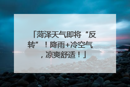 菏泽天气即将“反转”！降雨+冷空气，凉爽舒适！