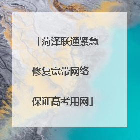 菏泽联通紧急修复宽带网络 保证高考用网