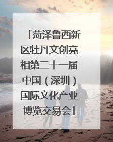 菏泽鲁西新区牡丹文创亮相第二十一届中国（深圳）国际文化产业博览交易会