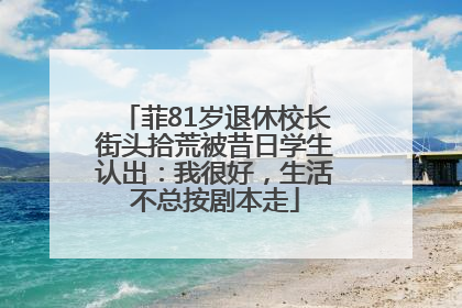 菲81岁退休校长街头拾荒被昔日学生认出：我很好，生活不总按剧本走