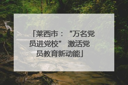 莱西市：“万名党员进党校” 激活党员教育新动能