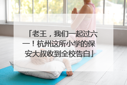 老王，我们一起过六一！杭州这所小学的保安大叔收到全校告白