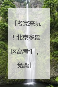 考完来玩！北京多景区高考生，免票