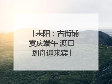 耒阳：古街铺宴庆端午 渡口划舟迎来宾
