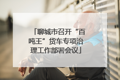 聊城市召开“百吨王”货车专项治理工作部署会议