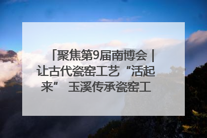 聚焦第9届南博会｜让古代瓷窑工艺“活起来” 玉溪传承瓷窑工艺将出展南博会