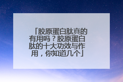 胶原蛋白肽真的有用吗？胶原蛋白肽的十大功效与作用，你知道几个