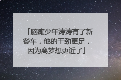脑瘫少年涛涛有了新餐车，他的干劲更足，因为离梦想更近了