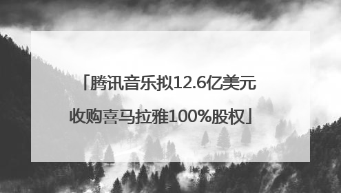 腾讯音乐拟12.6亿美元收购喜马拉雅100%股权