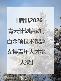 腾讯2026青云计划启动，百余项技术课题支持青年人才挑大梁