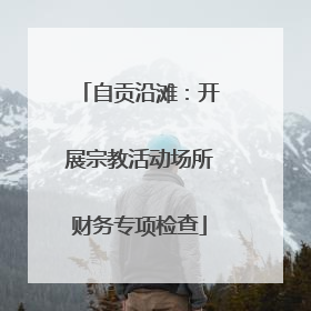 自贡沿滩：开展宗教活动场所财务专项检查