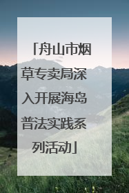 舟山市烟草专卖局深入开展海岛普法实践系列活动
