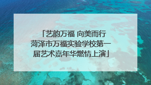 艺韵万福 向美而行 菏泽市万福实验学校第一届艺术嘉年华燃情上演