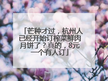 芒种才过，杭州人已经开始订榨菜鲜肉月饼了？真的，8元一个有人订