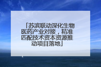 苏滨联动深化生物医药产业对接，精准匹配技术资本资源推动项目落地