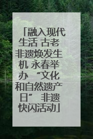 融入现代生活 古老非遗焕发生机 永春举办 “文化和自然遗产日” 非遗快闪活动