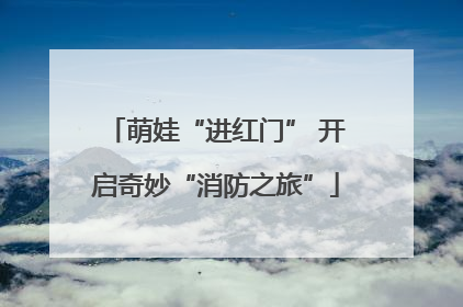 萌娃“进红门” 开启奇妙“消防之旅”