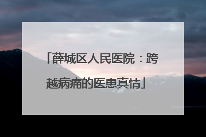 薛城区人民医院：跨越病痛的医患真情