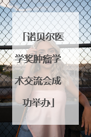 诺贝尔医学奖肿瘤学术交流会成功举办