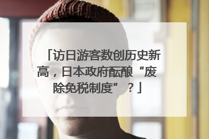 访日游客数创历史新高，日本政府酝酿“废除免税制度”？