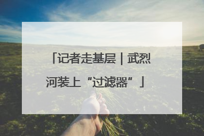 记者走基层｜武烈河装上“过滤器”
