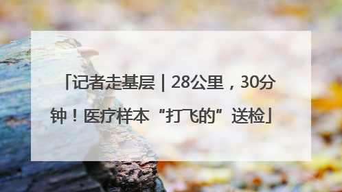 记者走基层｜28公里，30分钟！医疗样本“打飞的”送检
