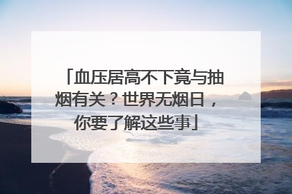 血压居高不下竟与抽烟有关？世界无烟日，你要了解这些事