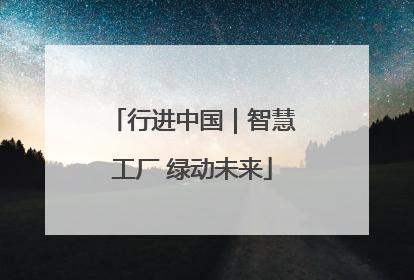 行进中国｜智慧工厂 绿动未来