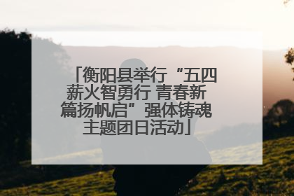 衡阳县举行“五四薪火智勇行 青春新篇扬帆启”强体铸魂主题团日活动