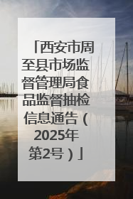 西安市周至县市场监督管理局食品监督抽检信息通告（2025年第2号）