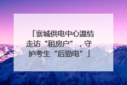 襄城供电中心温情走访“租房户”，守护考生“后勤电”