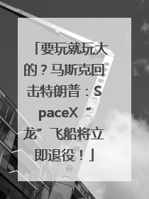 要玩就玩大的？马斯克回击特朗普：SpaceX“龙”飞船将立即退役！