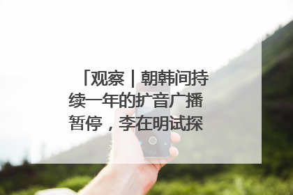 观察｜朝韩间持续一年的扩音广播暂停，李在明试探性将球踢向朝鲜