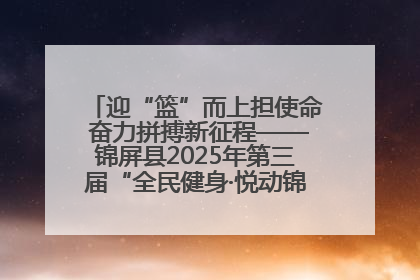 迎“篮”而上担使命 奋力拼搏新征程——锦屏县2025年第三届“全民健身·悦动锦屏”篮球赛圆满闭幕