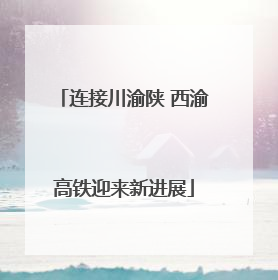 连接川渝陕 西渝高铁迎来新进展